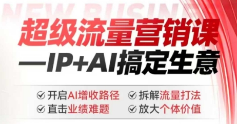 2025年超级流量营销课,IP+AI搞定生意,开启AI增收路径 直击业绩难题 拆解流量打法 放大个体价值-无忧资源网