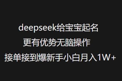 deepseek给宝宝起名更有优势无脑操作接单接到爆新手小白月入1W+-无忧资源网