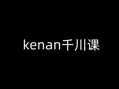 kenan千川课-kenan抖音电商巨量千川教程-无忧资源网