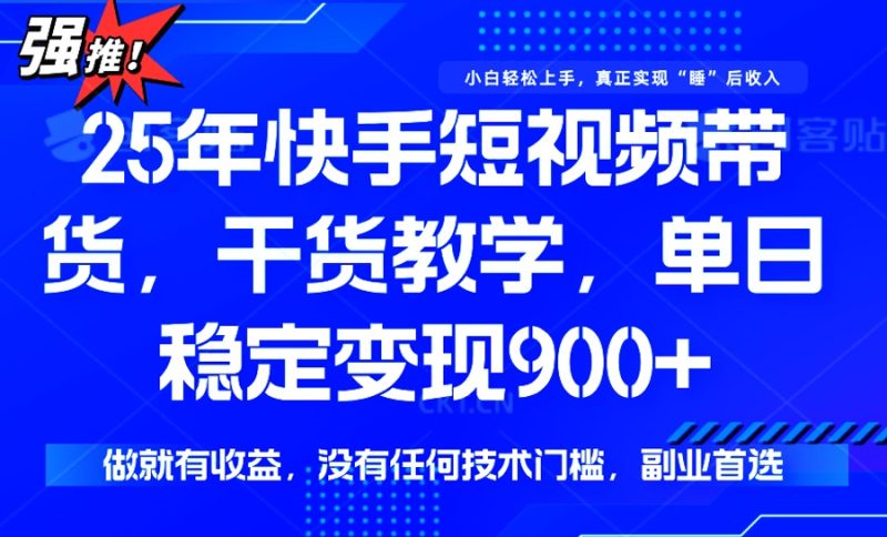 25年最新快手短视频带货，单日稳定变现900+，没有技术门槛，做就有收益-无忧资源网