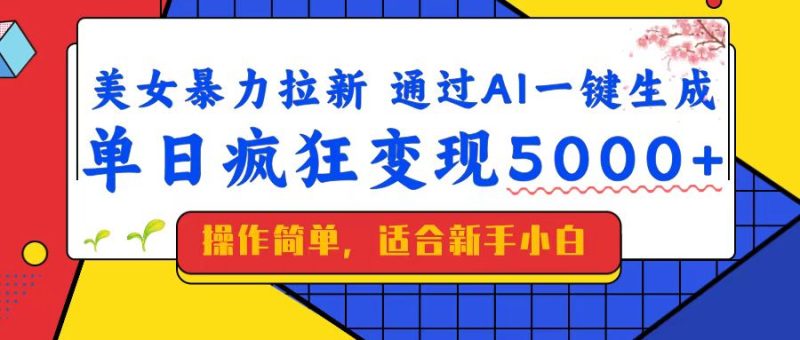 美女暴力拉新，通过AI一键生成，单日疯狂变现5000+，纯小白一学就会！-无忧资源网