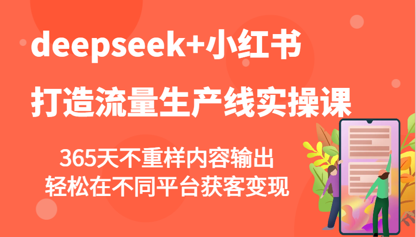 deepseek+小红书打造流量生产线实操课,365天不重样内容输出,轻松在不同平台获客变现-无忧资源网