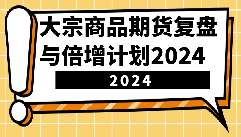 大宗商品期货复盘与倍增计划:识别市场趋势、优化交易策略,提升盈利能力!(更新)-无忧资源网