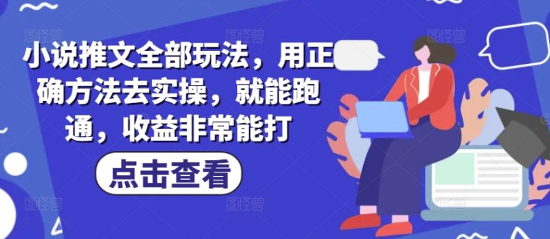 小说推文全部玩法,用正确方法去实操,就能跑通,收益非常能打-无忧资源网