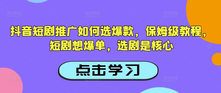 抖音短剧推广如何选爆款，保姆级教程，短剧想爆单，选剧是核心-无忧资源网