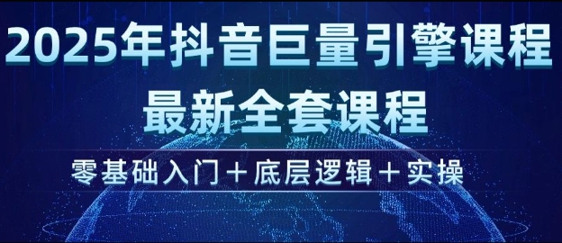 2025年抖音巨量引擎最新全套课程,零基础入门+底层逻辑+实操-无忧资源网