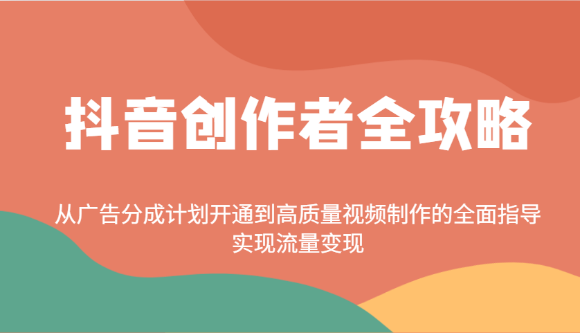 抖音创作者全攻略:从广告分成计划开通到高质量视频制作的全面指导,实现流量变现-无忧资源网