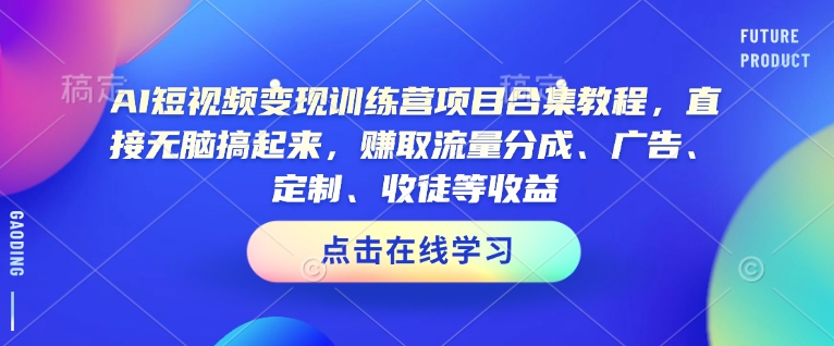 AI短视频变现训练营项目合集教程,直接无脑搞起来,赚取流量分成、广告、定制、收徒等收益(0302更新)-无忧资源网