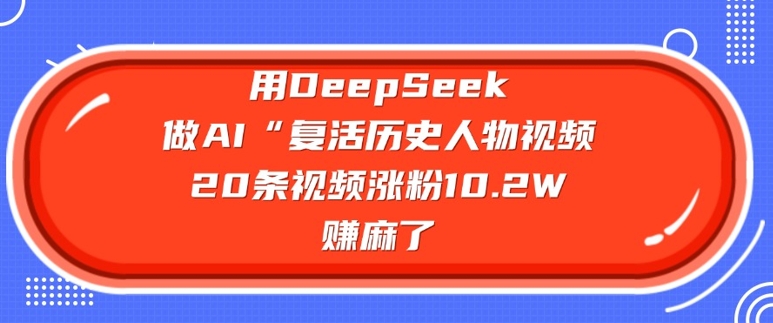 用DeepSeek做AI“复活历史人物”视频,20条视频涨粉10.2W,挣麻了-无忧资源网