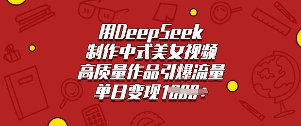 用DeepSeek制作中式美女视频,高质量作品引爆流量,单日变现多张-无忧资源网