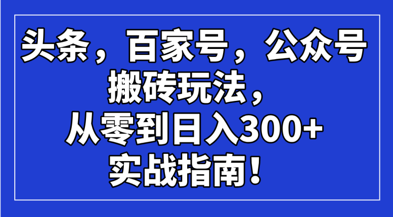 头条,百家号,公众号搬砖玩法,从零到日入300+的实战指南!-无忧资源网