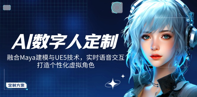 AI数字人定制,融合Maya建模与UE5技术,实时语音交互,打造个性化虚拟角色-无忧资源网