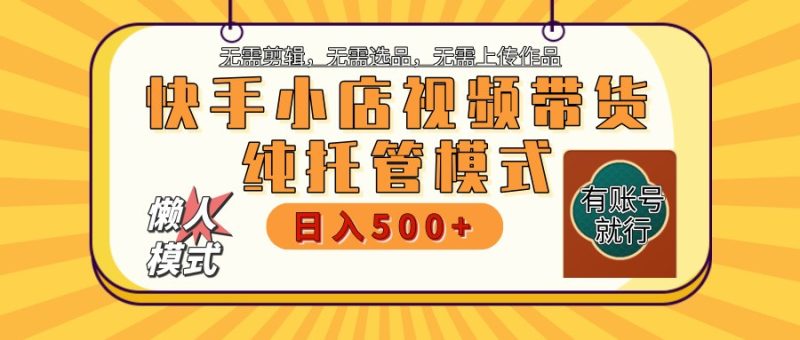 快手小店托管带货 2025新风口 批量自动剪辑爆款 月入5000+ 上不封顶-无忧资源网