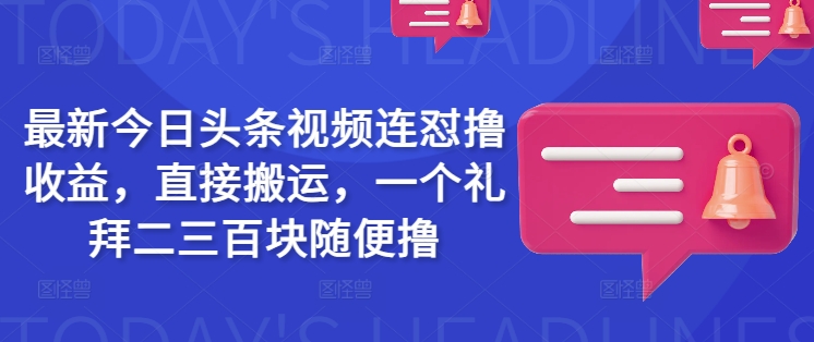 最新今日头条视频连怼撸收益，直接搬运，一个礼拜二三百块随便撸-无忧资源网