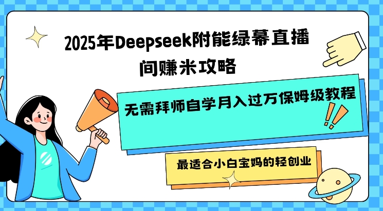 2025年Deepseek附能绿幕直播间挣米攻略无需拜师自学月入过W保姆级教程,最适合小白宝妈的轻创业-无忧资源网