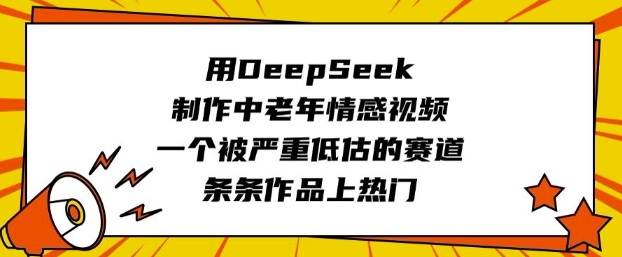 用DeepSeek制作中老年情感视频,一个被严重低估的赛道,条条作品上热门-无忧资源网