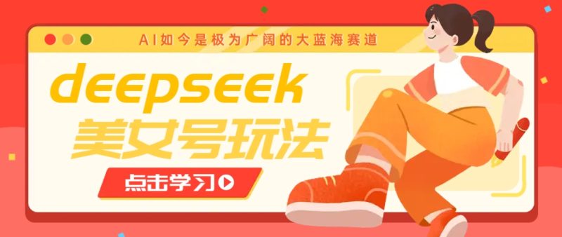 借助deepseek创作出各种风格的美女视频，7天快速涨粉，多种变现月入万元-无忧资源网