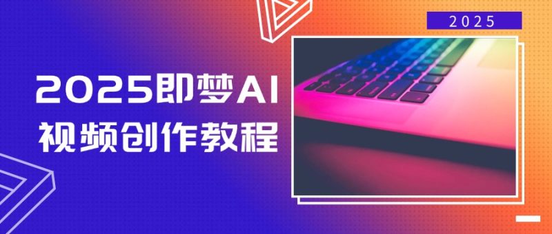 2025即梦AI视频创作教程，从零开始学做视频，文字图片生成视频轻松创作-无忧资源网