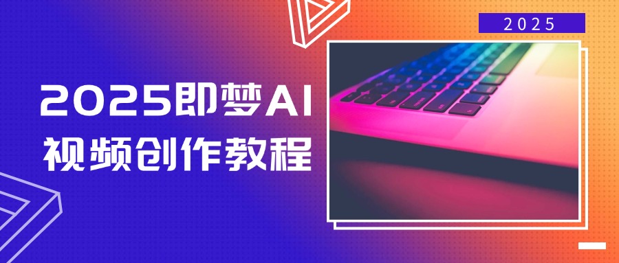 2025即梦AI视频创作教程,从零开始学做视频,文字图片生成视频轻松创作-无忧资源网