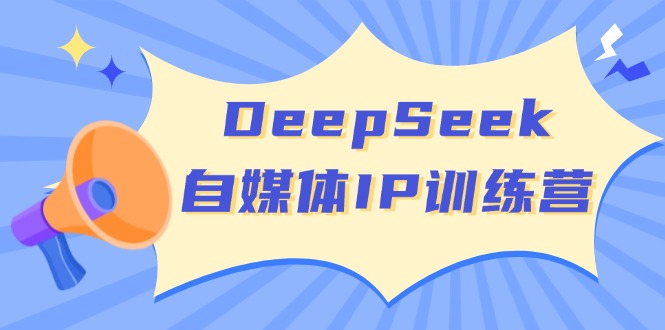 DeepSeek自媒体IP训练营,掌握四位定位法 长板变现模型 开启自媒体新篇章-无忧资源网