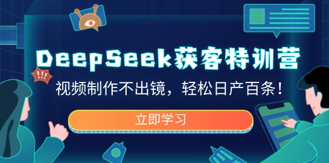 DeepSeek获客特训营，视频制作不出镜，轻松日产百条！-无忧资源网