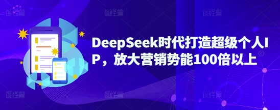 DeepSeek时代打造超级个人IP,放大营销势能100倍以上-无忧资源网