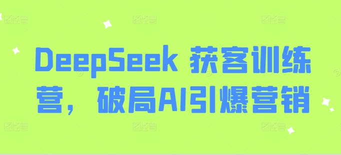 DeepSeek 获客训练营，破局AI引爆营销-无忧资源网