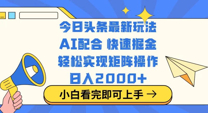 今日头条最新玩法，思路简单，复制粘贴，轻松实现矩阵日入2000+-无忧资源网