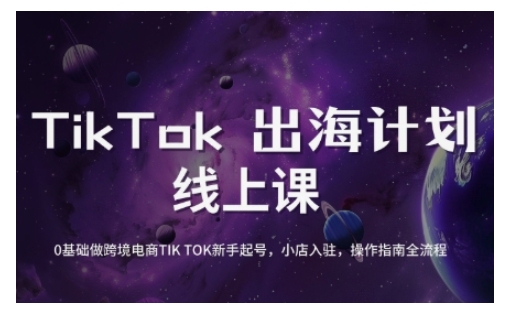 TikTok跨境电商新手起号与运营全攻略，0基础做跨境电商TIKTOK新手起号，小店入驻，操作指南全流程-无忧资源网
