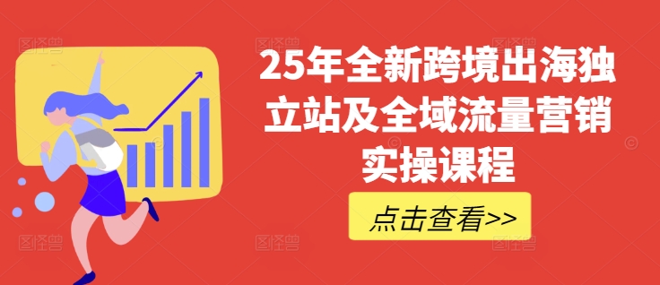 25年全新跨境出海独立站及全域流量营销实操课程，跨境电商独立站TIKTOK全域营销普货特货玩法大全-无忧资源网