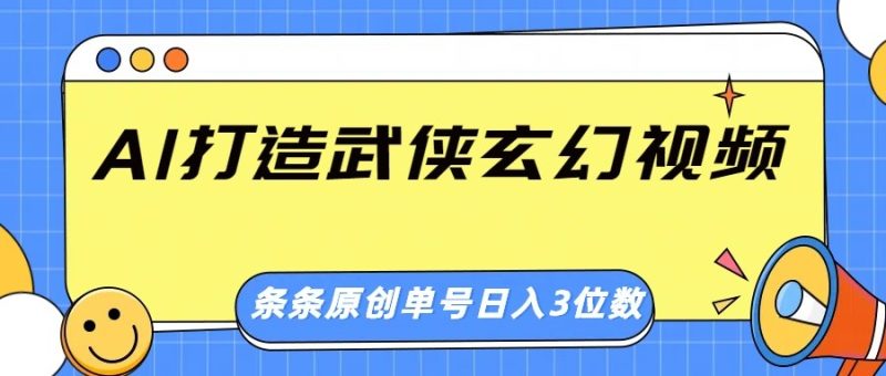 AI打造武侠玄幻视频,条条原创、画风惊艳,单号轻松日入三位数-无忧资源网