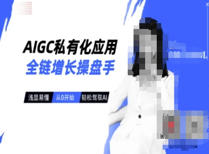 AIGC私有化应用全链增长操盘手，浅显易懂，从0开始轻松，驾驭AI-无忧资源网