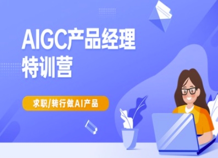 AIGC产品经理特训营-产品经理较教程，求职转行做AI产品-无忧资源网