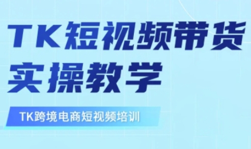 东南亚TikTok短视频带货，TK短视频带货实操教学-无忧资源网